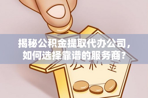 古塔揭秘公积金提取代办公司，如何选择靠谱的服务商？
