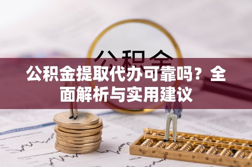 古塔公积金提取代办可靠吗？全面解析与实用建议