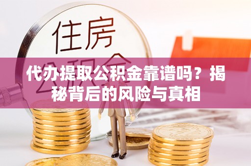 古塔代办提取公积金靠谱吗？揭秘背后的风险与真相