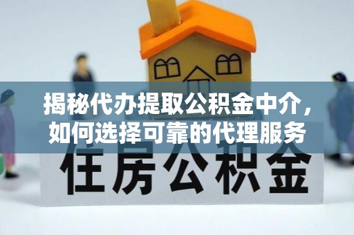 古塔揭秘代办提取公积金中介，如何选择可靠的代理服务