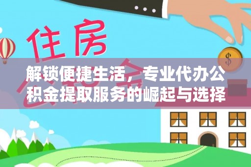 古塔解锁便捷生活，专业代办公积金提取服务的崛起与选择
