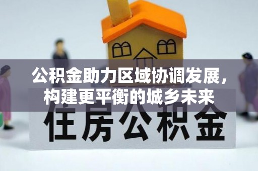 古塔公积金助力区域协调发展，构建更平衡的城乡未来