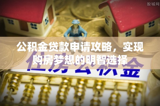 古塔公积金贷款申请攻略，实现购房梦想的明智选择
