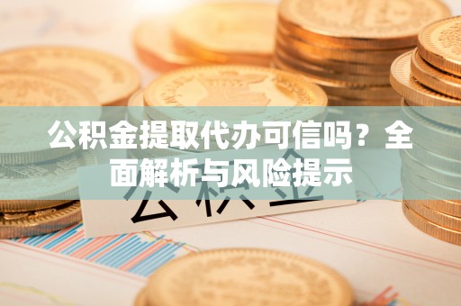 古塔公积金提取代办可信吗？全面解析与风险提示