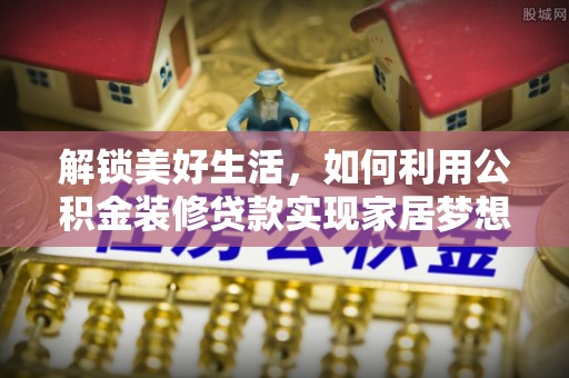 古塔解锁美好生活，如何利用公积金装修贷款实现家居梦想