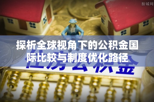 古塔探析全球视角下的公积金国际比较与制度优化路径