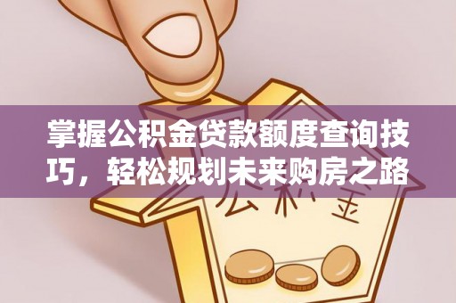 古塔掌握公积金贷款额度查询技巧，轻松规划未来购房之路