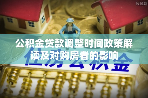 古塔公积金贷款调整时间政策解读及对购房者的影响