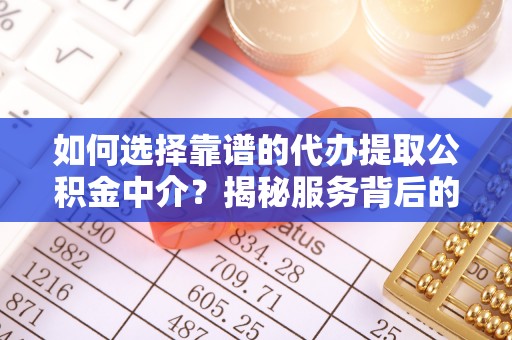 古塔如何选择靠谱的代办提取公积金中介？揭秘服务背后的真相