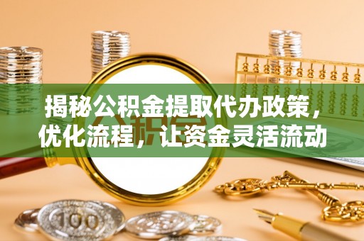 古塔揭秘公积金提取代办政策，优化流程，让资金灵活流动