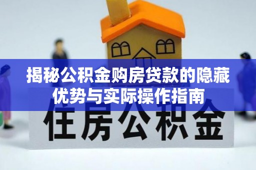 古塔揭秘公积金购房贷款的隐藏优势与实际操作指南