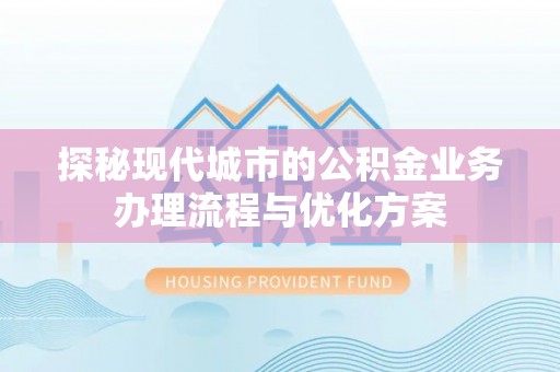 古塔探秘现代城市的公积金业务办理流程与优化方案