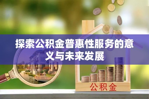 古塔探索公积金普惠性服务的意义与未来发展