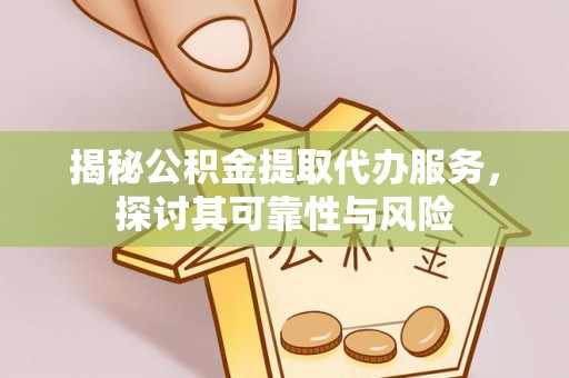 古塔揭秘公积金提取代办服务，探讨其可靠性与风险