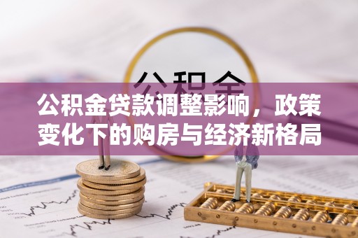 古塔公积金贷款调整影响，政策变化下的购房与经济新格局