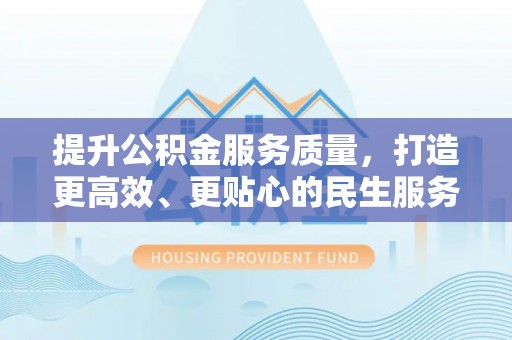 古塔提升公积金服务质量，打造更高效、更贴心的民生服务体验