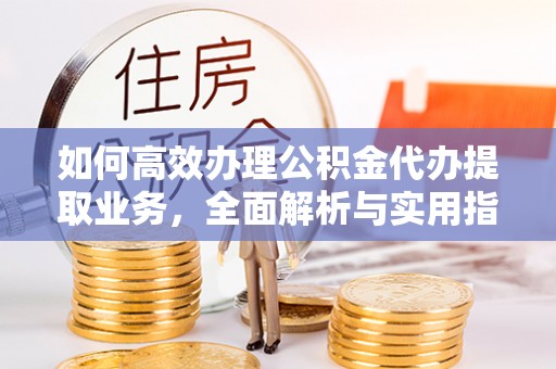 古塔如何高效办理公积金代办提取业务，全面解析与实用指南