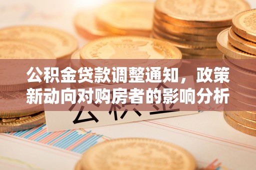 古塔公积金贷款调整通知，政策新动向对购房者的影响分析