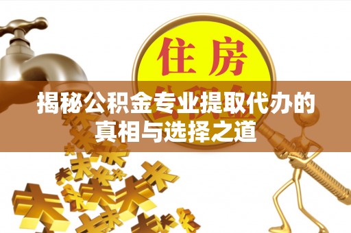 古塔揭秘公积金专业提取代办的真相与选择之道