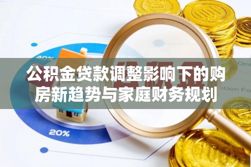 古塔公积金贷款调整影响下的购房新趋势与家庭财务规划