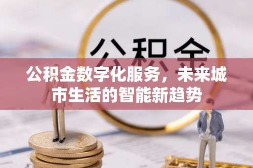 古塔公积金数字化服务，未来城市生活的智能新趋势