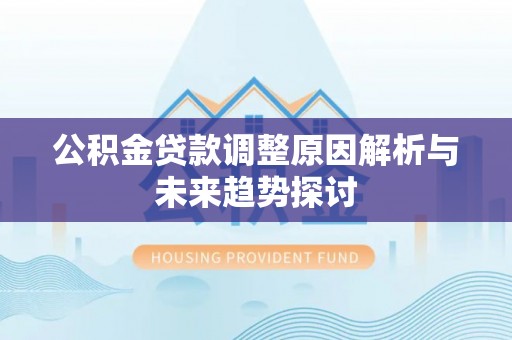 古塔公积金贷款调整原因解析与未来趋势探讨