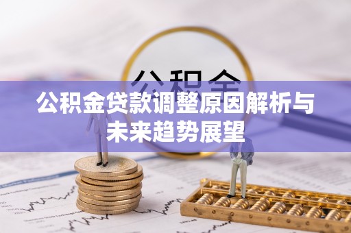古塔公积金贷款调整原因解析与未来趋势展望
