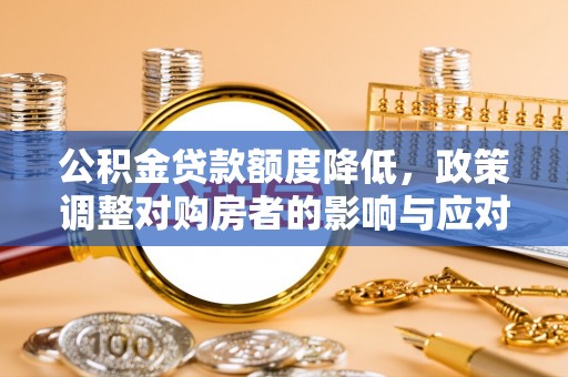 古塔公积金贷款额度降低，政策调整对购房者的影响与应对策略