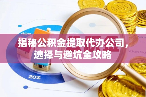 古塔揭秘公积金提取代办公司，选择与避坑全攻略
