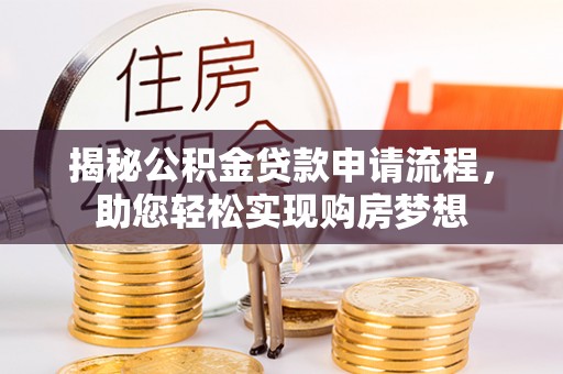 古塔揭秘公积金贷款申请流程，助您轻松实现购房梦想