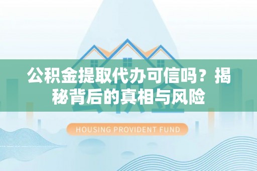 古塔公积金提取代办可信吗？揭秘背后的真相与风险