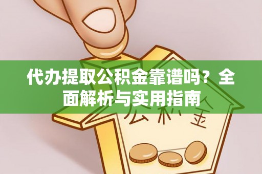 古塔代办提取公积金靠谱吗？全面解析与实用指南