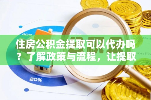 古塔住房公积金提取可以代办吗？了解政策与流程，让提取更便捷