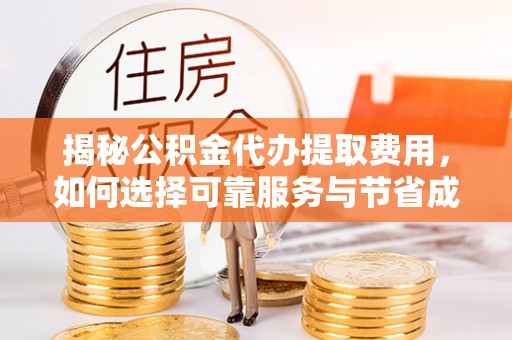 古塔揭秘公积金代办提取费用，如何选择可靠服务与节省成本
