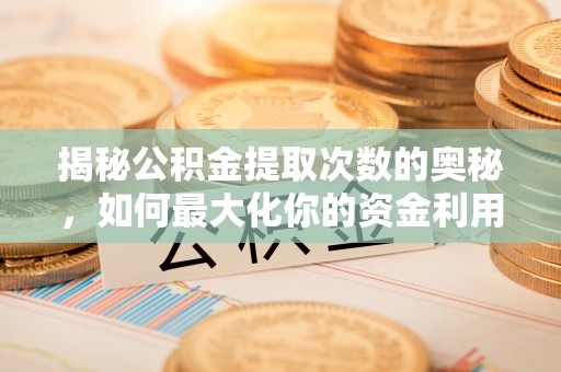 古塔揭秘公积金提取次数的奥秘，如何最大化你的资金利用？