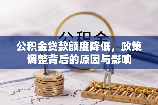 古塔公积金贷款额度降低，政策调整背后的原因与影响