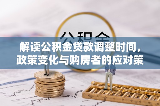 古塔解读公积金贷款调整时间，政策变化与购房者的应对策略