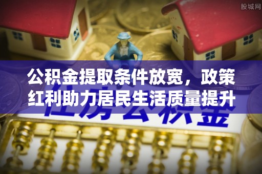 古塔公积金提取条件放宽，政策红利助力居民生活质量提升