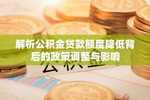 古塔解析公积金贷款额度降低背后的政策调整与影响