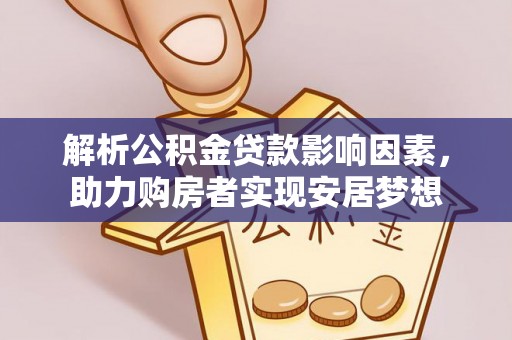 古塔解析公积金贷款影响因素，助力购房者实现安居梦想