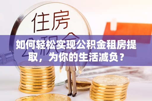 古塔如何轻松实现公积金租房提取，为你的生活减负？