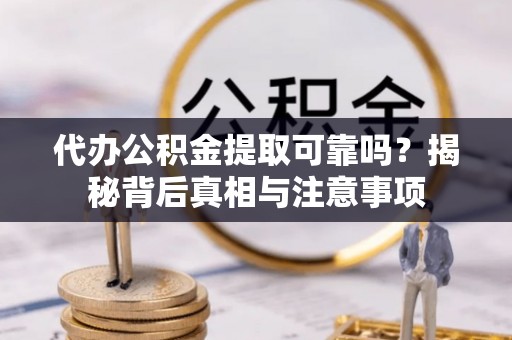 古塔代办公积金提取可靠吗？揭秘背后真相与注意事项