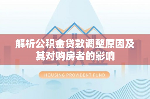 古塔解析公积金贷款调整原因及其对购房者的影响