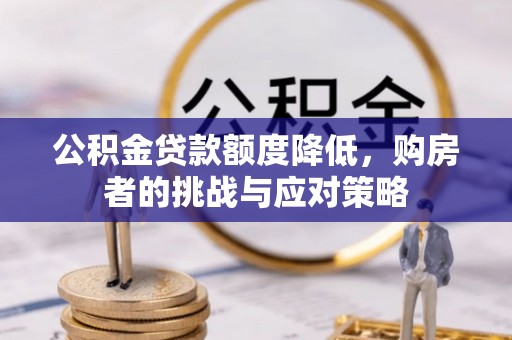 古塔公积金贷款额度降低，购房者的挑战与应对策略