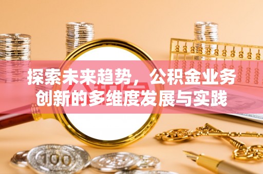 古塔探索未来趋势，公积金业务创新的多维度发展与实践