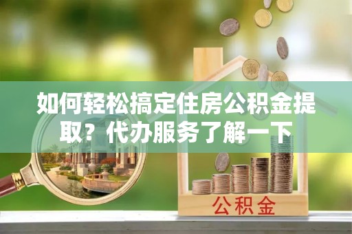 古塔如何轻松搞定住房公积金提取？代办服务了解一下