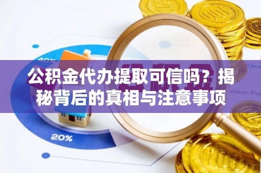 古塔公积金代办提取可信吗？揭秘背后的真相与注意事项