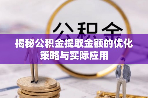 古塔揭秘公积金提取金额的优化策略与实际应用