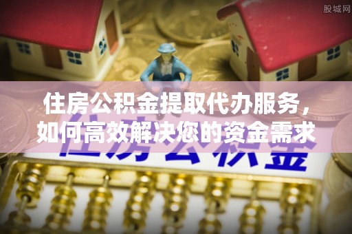 古塔住房公积金提取代办服务，如何高效解决您的资金需求