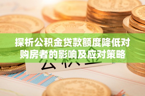 古塔探析公积金贷款额度降低对购房者的影响及应对策略